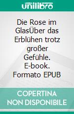 Die Rose im GlasÜber das Erblühen trotz großer Gefühle. E-book. Formato EPUB ebook di Viola Neumann