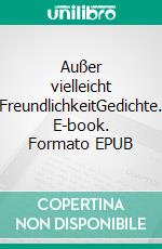 Außer vielleicht FreundlichkeitGedichte. E-book. Formato EPUB ebook