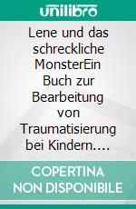 Lene und das schreckliche MonsterEin Buch zur Bearbeitung von Traumatisierung bei Kindern. E-book. Formato EPUB ebook