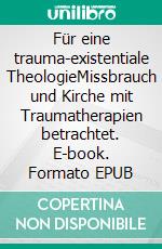 Für eine trauma-existentiale TheologieMissbrauch und Kirche mit Traumatherapien betrachtet. E-book. Formato EPUB ebook di Michael Pflaum