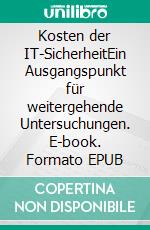 Kosten der IT-SicherheitEin Ausgangspunkt für weitergehende Untersuchungen. E-book. Formato EPUB ebook di Maximilian Grigat