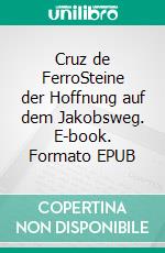 Cruz de FerroSteine der Hoffnung auf dem Jakobsweg. E-book. Formato EPUB ebook