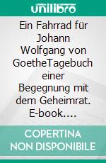 Ein Fahrrad für Johann Wolfgang von GoetheTagebuch einer Begegnung mit dem Geheimrat. E-book. Formato EPUB