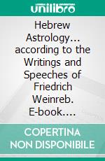 Hebrew Astrology... according to the Writings and Speeches of Friedrich Weinreb. E-book. Formato EPUB ebook