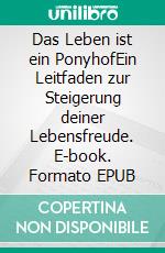 Das Leben ist ein PonyhofEin Leitfaden zur Steigerung deiner Lebensfreude. E-book. Formato EPUB ebook