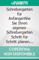 Schrebergarten für AnfängerWie Sie Ihren eigenen Schrebergarten Schritt für Schritt planen und gekonnt in die Tat umsetzen - inkl. praktischem Garten Pflanzenguide. E-book. Formato EPUB ebook