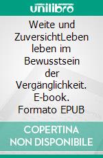 Weite und ZuversichtLeben leben im Bewusstsein der Vergänglichkeit. E-book. Formato EPUB ebook