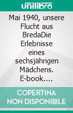 Mai 1940, unsere Flucht aus BredaDie Erlebnisse eines sechsjährigen Mädchens. E-book. Formato EPUB