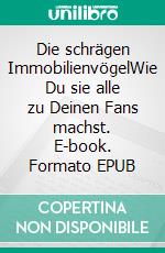 Die schrägen ImmobilienvögelWie Du sie alle zu Deinen Fans machst. E-book. Formato EPUB ebook di Oliver