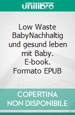 Low Waste BabyNachhaltig und gesund leben mit Baby. E-book. Formato EPUB ebook di Annika Kunz