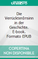 Die VerrücktenIrrsinn in der Geschichte. E-book. Formato EPUB ebook