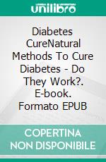 Diabetes CureNatural Methods To Cure Diabetes - Do They Work?. E-book. Formato EPUB ebook di Susan Margret Wimmer