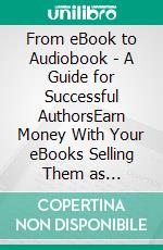 From eBook to Audiobook - A Guide for Successful AuthorsEarn Money With Your eBooks Selling Them as Audiobook. E-book. Formato EPUB ebook