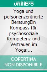 Yoga und personenzentrierte BeratungEin Kompass für psychosoziale Kompetenz und Vertrauen im Yoga: Unterricht - Therapie - Beratung. E-book. Formato EPUB ebook