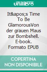 It&apos;s Time To Be GlamorousVon der grauen Maus zur Bombshell. E-book. Formato EPUB ebook