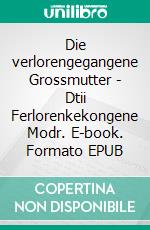 Die verlorengegangene Grossmutter - Dtii Ferlorenkekongene Modr. E-book. Formato EPUB ebook