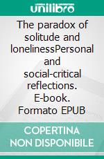 The paradox of solitude and lonelinessPersonal and social-critical reflections. E-book. Formato EPUB