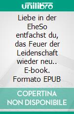 Liebe in der EheSo entfachst du, das Feuer der Leidenschaft wieder neu.. E-book. Formato EPUB ebook