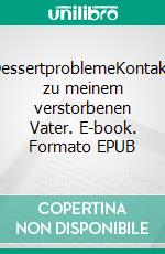 DessertproblemeKontakt zu meinem verstorbenen Vater. E-book. Formato EPUB ebook