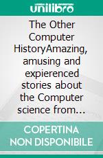 The Other Computer HistoryAmazing, amusing and expierenced stories about the Computer science from 1959-2004. E-book. Formato EPUB ebook di Hans Bodmer