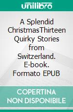 A Splendid ChristmasThirteen Quirky Stories from Switzerland. E-book. Formato EPUB ebook