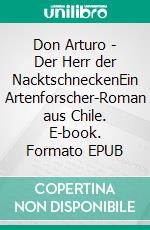 Don Arturo - Der Herr der NacktschneckenEin Artenforscher-Roman aus Chile. E-book. Formato EPUB