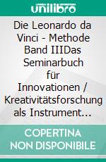 Die Leonardo da Vinci - Methode Band IIIDas Seminarbuch für Innovationen / Kreativitätsforschung als Instrument der Innovationsforschung. E-book. Formato EPUB ebook