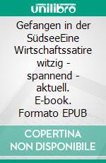Gefangen in der SüdseeEine Wirtschaftssatire witzig - spannend - aktuell. E-book. Formato EPUB ebook