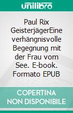 Paul Rix GeisterjägerEine verhängnisvolle Begegnung mit der Frau vom See. E-book. Formato EPUB ebook di Antonio Mario Zecca