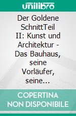 Der Goldene SchnittTeil II: Kunst und Architektur - Das Bauhaus, seine Vorläufer, seine Strömungen. E-book. Formato EPUB ebook