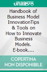 Handbook of Business Model InnovationTips & Tools on How to Innovate Business Models. E-book. Formato EPUB ebook di Christian Müller-Roterberg