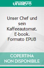Unser Chef und sein Kaffeeautomat. E-book. Formato EPUB ebook