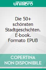 Die 50+ schönsten Stadtgeschichten. E-book. Formato EPUB ebook di Jakob Welik