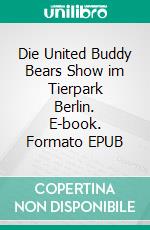 Die United Buddy Bears Show im Tierpark Berlin. E-book. Formato EPUB ebook di Klaus