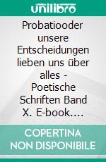 Probatiooder unsere Entscheidungen lieben uns über alles - Poetische Schriften Band X. E-book. Formato EPUB ebook