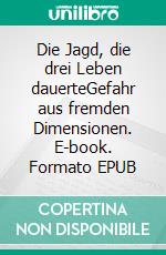 Die Jagd, die drei Leben dauerteGefahr aus fremden Dimensionen. E-book. Formato EPUB