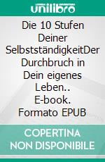 Die 10 Stufen Deiner SelbstständigkeitDer Durchbruch in Dein eigenes Leben.. E-book. Formato EPUB ebook