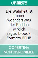 Die Wahrheit ist immer woandersWas der Buddha wirklich sagte. E-book. Formato EPUB