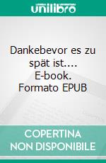 Dankebevor es zu spät ist.... E-book. Formato EPUB ebook