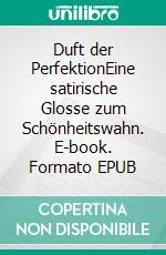 Duft der PerfektionEine satirische Glosse zum Schönheitswahn. E-book. Formato EPUB ebook
