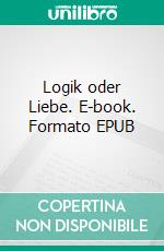 Logik oder Liebe. E-book. Formato EPUB ebook