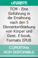 TCM - Eine Einführung in die Ernährung nach den 5 ElementenStärkung von Körper und Geist. E-book. Formato EPUB ebook di Melanie Völker