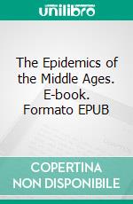 The Epidemics of the Middle Ages. E-book. Formato EPUB ebook di John Caius John Caius