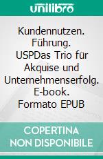 Kundennutzen. Führung. USPDas Trio für Akquise und Unternehmenserfolg. E-book. Formato EPUB ebook