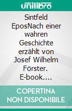 Sintfeld EposNach einer wahren Geschichte erzählt von Josef Wilhelm Förster. E-book. Formato EPUB ebook di Josef Wilhelm Förster