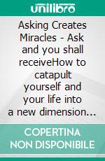 Asking Creates Miracles -  Ask and you shall receiveHow to catapult yourself and your life into a new dimension ( Inspiration x Creativity ) ². E-book. Formato EPUB ebook di Tanija Hammer