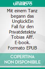 Mit einem Tanz begann das UnglückEin Fall für den Privatdetektiv Tobias Alff. E-book. Formato EPUB ebook di Uwe Harm