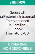 Geburt als ÜbergangsritualSystemisch-traumatherapeutische Interventionen in Familien. E-book. Formato EPUB ebook