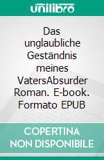 Das unglaubliche Geständnis meines VatersAbsurder Roman. E-book. Formato EPUB ebook