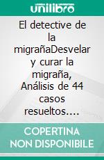 El detective de la migrañaDesvelar y curar la migraña, Análisis de 44 casos resueltos. E-book. Formato EPUB ebook di Roland Pfeiffer